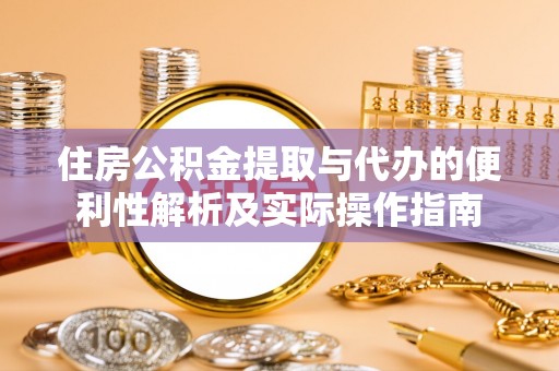 南化住房公积金提取与代办的便利性解析及实际操作指南