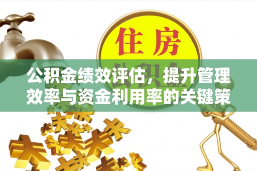 南化公积金绩效评估，提升管理效率与资金利用率的关键策略