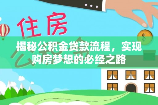 南化揭秘公积金贷款流程，实现购房梦想的必经之路