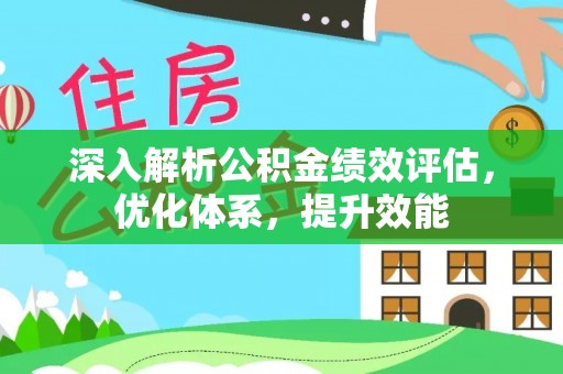 南化深入解析公积金绩效评估，优化体系，提升效能