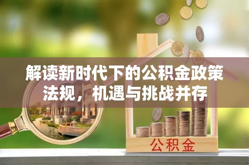 南化解读新时代下的公积金政策法规，机遇与挑战并存