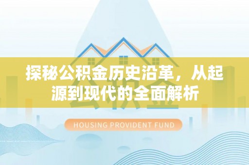 南化探秘公积金历史沿革，从起源到现代的全面解析