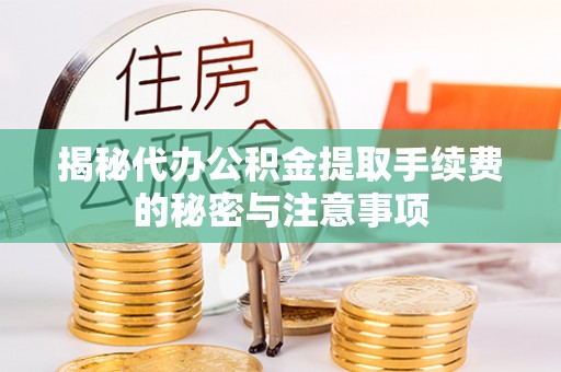 南化揭秘代办公积金提取手续费的秘密与注意事项