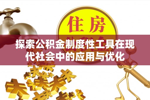 南化探索公积金制度性工具在现代社会中的应用与优化
