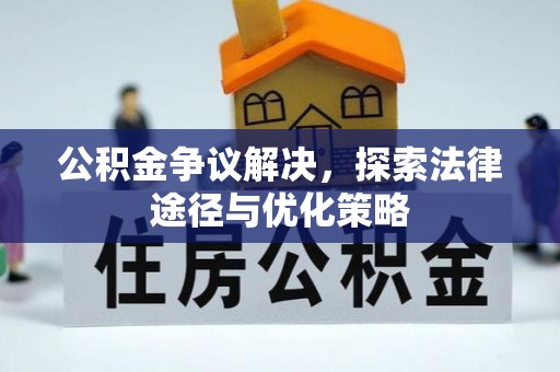 南化公积金争议解决，探索法律途径与优化策略
