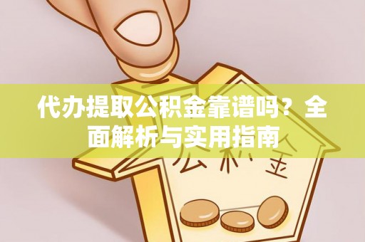南化代办提取公积金靠谱吗？全面解析与实用指南