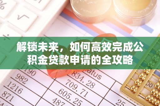 南化解锁未来，如何高效完成公积金贷款申请的全攻略