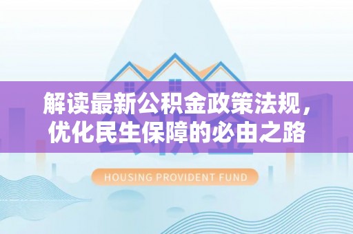 南化解读最新公积金政策法规，优化民生保障的必由之路