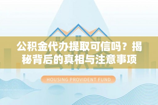 南化公积金代办提取可信吗？揭秘背后的真相与注意事项
