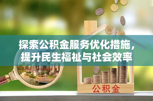 南化探索公积金服务优化措施，提升民生福祉与社会效率