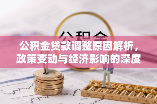 南化公积金贷款调整原因解析，政策变动与经济影响的深度探讨