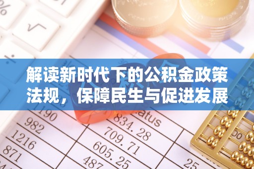 南化解读新时代下的公积金政策法规，保障民生与促进发展的平衡之道