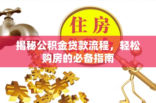 南化揭秘公积金贷款流程，轻松购房的必备指南