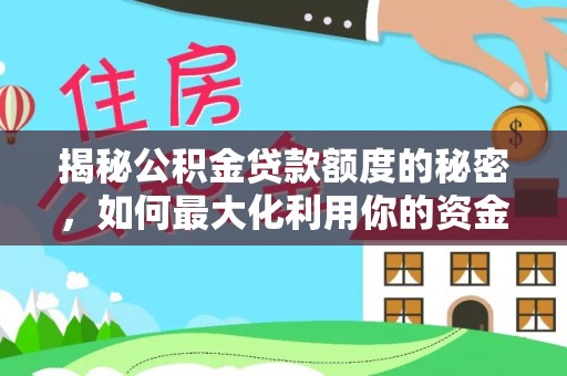 南化揭秘公积金贷款额度的秘密，如何最大化利用你的资金