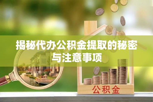 南化揭秘代办公积金提取的秘密与注意事项
