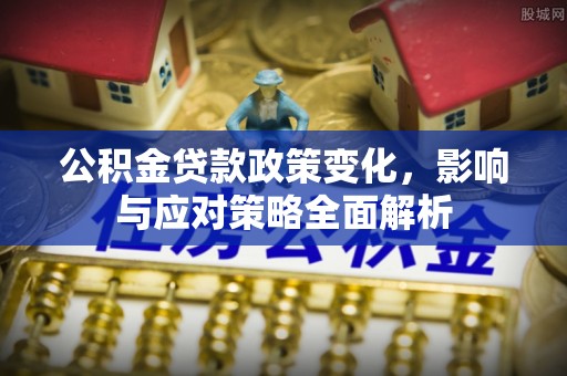 南化公积金贷款政策变化，影响与应对策略全面解析