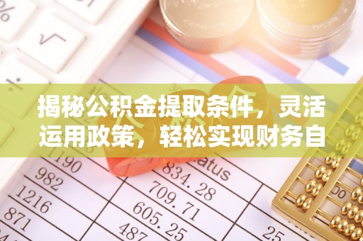 南化揭秘公积金提取条件，灵活运用政策，轻松实现财务自由