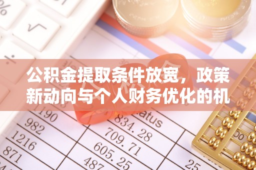 南化公积金提取条件放宽，政策新动向与个人财务优化的机遇