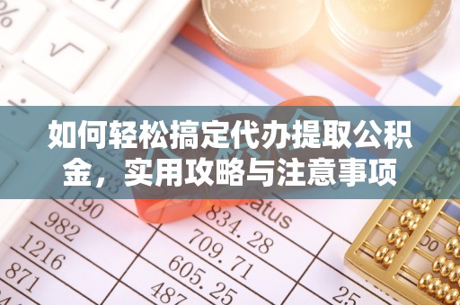 南化如何轻松搞定代办提取公积金，实用攻略与注意事项