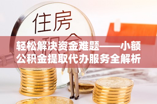 南化轻松解决资金难题——小额公积金提取代办服务全解析