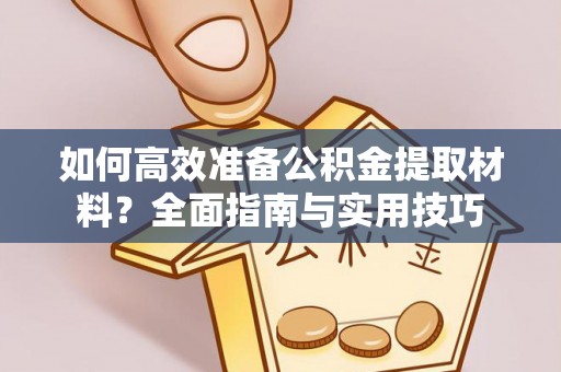 南化如何高效准备公积金提取材料？全面指南与实用技巧