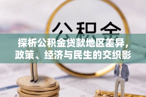 南化探析公积金贷款地区差异，政策、经济与民生的交织影响