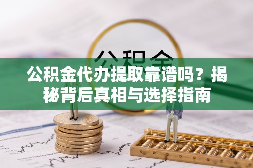 南化公积金代办提取靠谱吗？揭秘背后真相与选择指南
