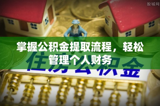 南化掌握公积金提取流程，轻松管理个人财务