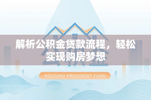 南化解析公积金贷款流程，轻松实现购房梦想