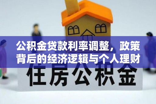 南化公积金贷款利率调整，政策背后的经济逻辑与个人理财策略