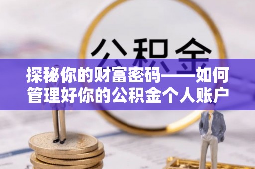 南化探秘你的财富密码——如何管理好你的公积金个人账户信息