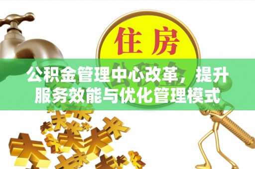 南化公积金管理中心改革，提升服务效能与优化管理模式