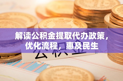 南化解读公积金提取代办政策，优化流程，惠及民生
