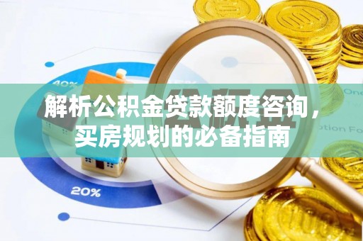 南化解析公积金贷款额度咨询，买房规划的必备指南
