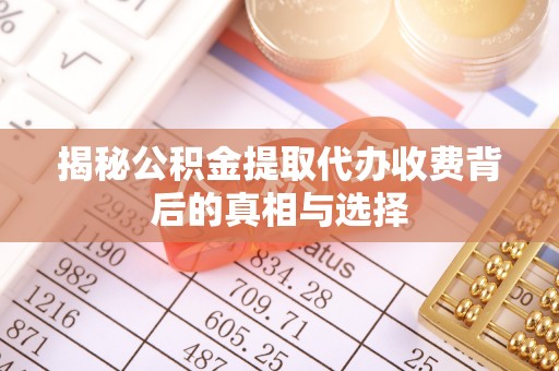 南化揭秘公积金提取代办收费背后的真相与选择