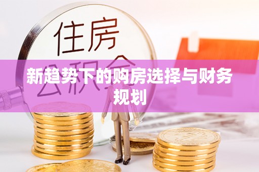 南化新趋势下的购房选择与财务规划