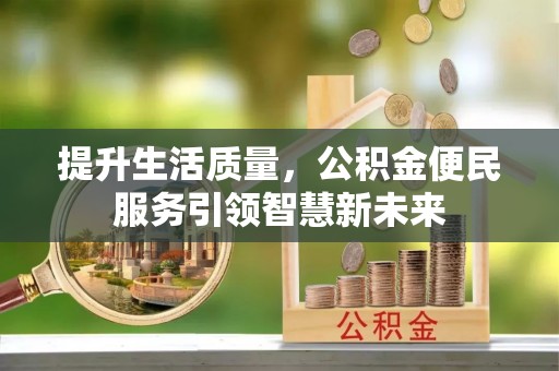 南化提升生活质量，公积金便民服务引领智慧新未来
