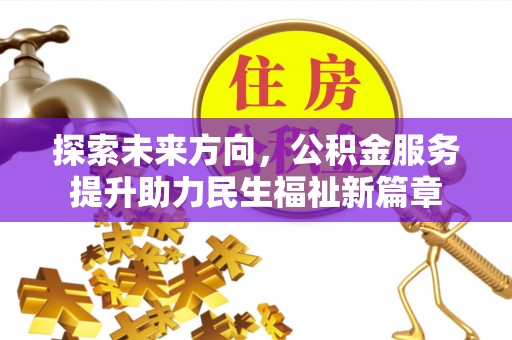 南化探索未来方向，公积金服务提升助力民生福祉新篇章