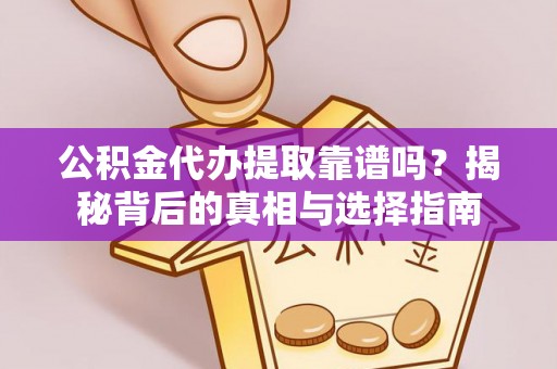 南化公积金代办提取靠谱吗？揭秘背后的真相与选择指南