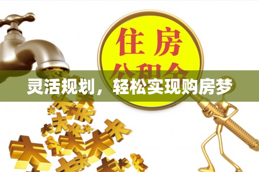 南化灵活规划，轻松实现购房梦