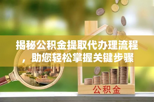 南化揭秘公积金提取代办理流程，助您轻松掌握关键步骤