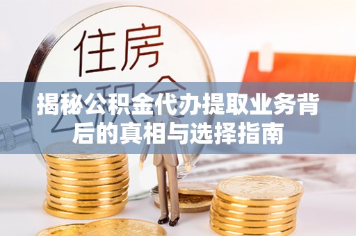 南化揭秘公积金代办提取业务背后的真相与选择指南