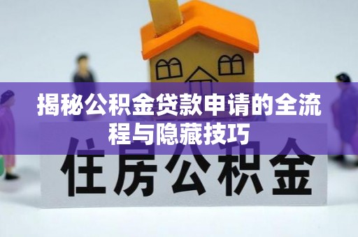南化揭秘公积金贷款申请的全流程与隐藏技巧