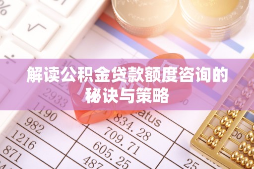 南化解读公积金贷款额度咨询的秘诀与策略