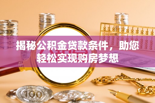 南化揭秘公积金贷款条件，助您轻松实现购房梦想