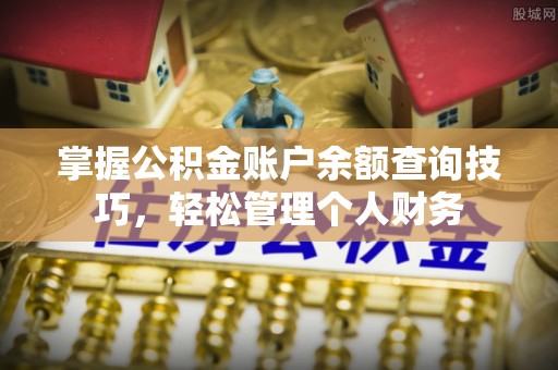 南化掌握公积金账户余额查询技巧，轻松管理个人财务