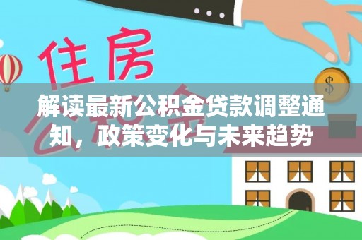 南化解读最新公积金贷款调整通知，政策变化与未来趋势