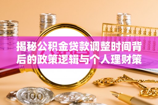 南化揭秘公积金贷款调整时间背后的政策逻辑与个人理财策略