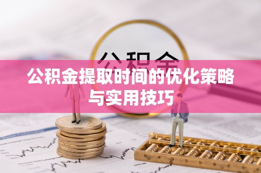 南化公积金提取时间的优化策略与实用技巧