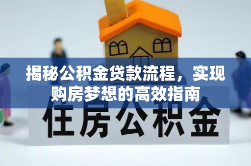 南化揭秘公积金贷款流程，实现购房梦想的高效指南